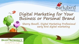 Digital Marketing for Your
Business or Personal Brand
Sherry Bonelli, Digital Marketing Professional
early bird digital marketing
 