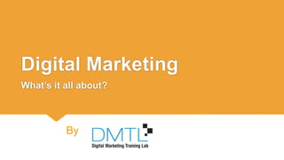 Digital Marketing
What’s it all about?
By
 