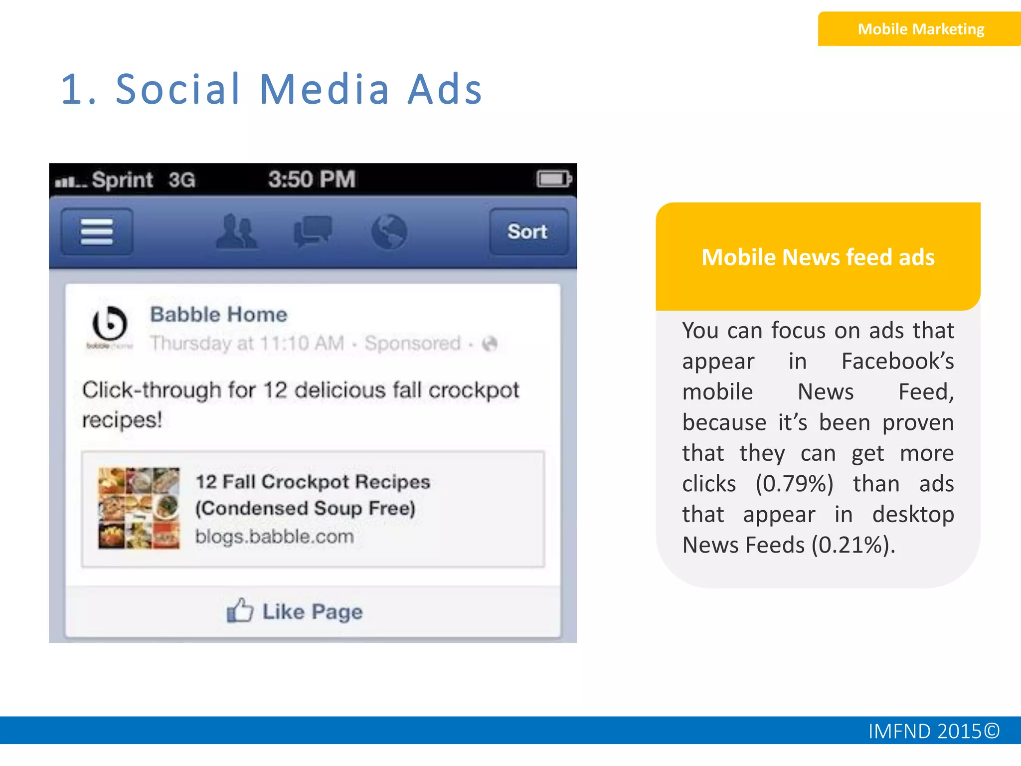 IMFND 2015©
1. Social Media Ads
You can focus on ads that
appear in Facebook’s
mobile News Feed,
because it’s been proven
that they can get more
clicks (0.79%) than ads
that appear in desktop
News Feeds (0.21%).
Mobile Marketing
Mobile News feed ads
 