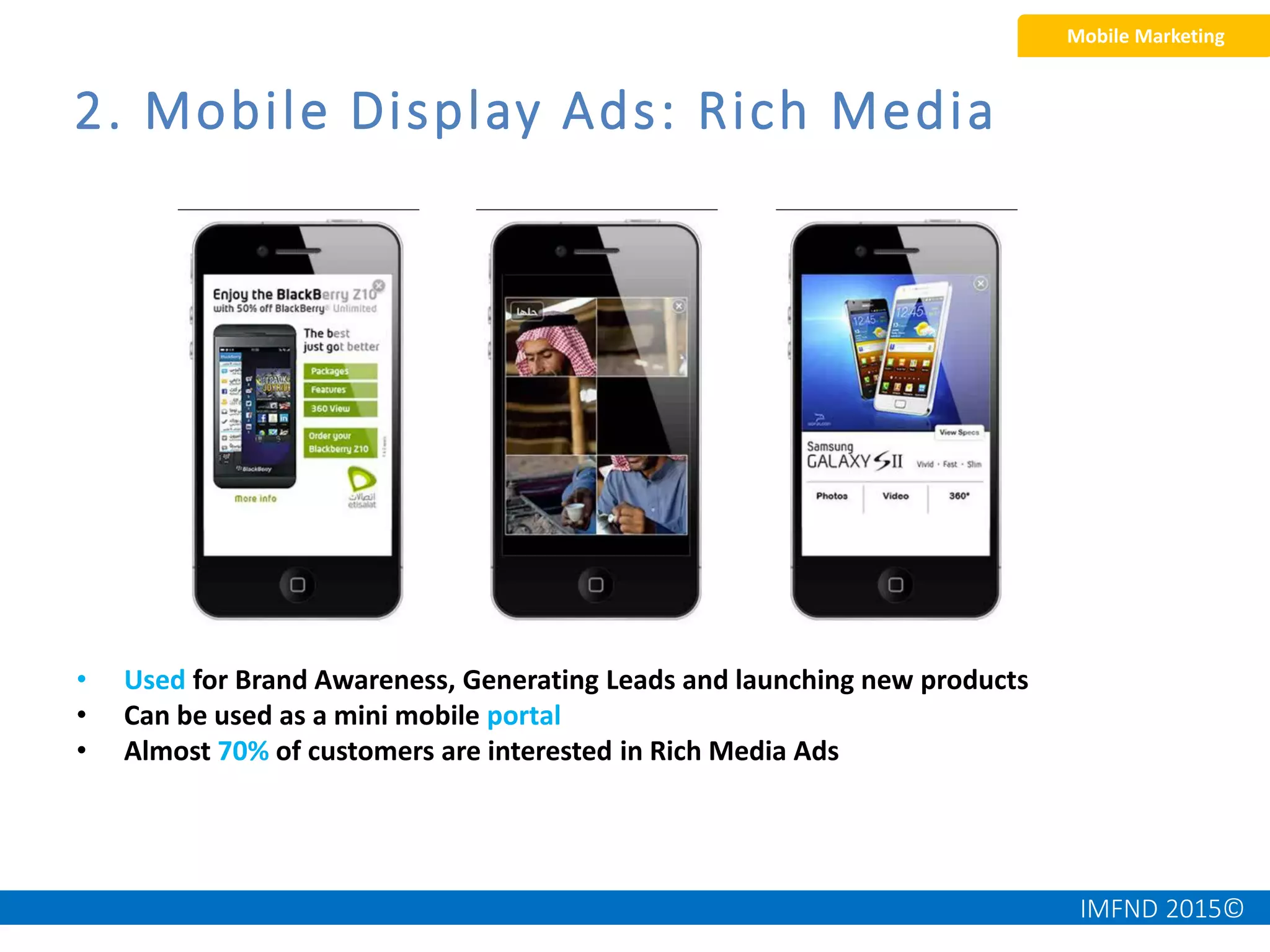 IMFND 2015©
• Used for Brand Awareness, Generating Leads and launching new products
• Can be used as a mini mobile portal
• Almost 70% of customers are interested in Rich Media Ads
2. Mobile Display Ads: Rich Media
Mobile Marketing
 
