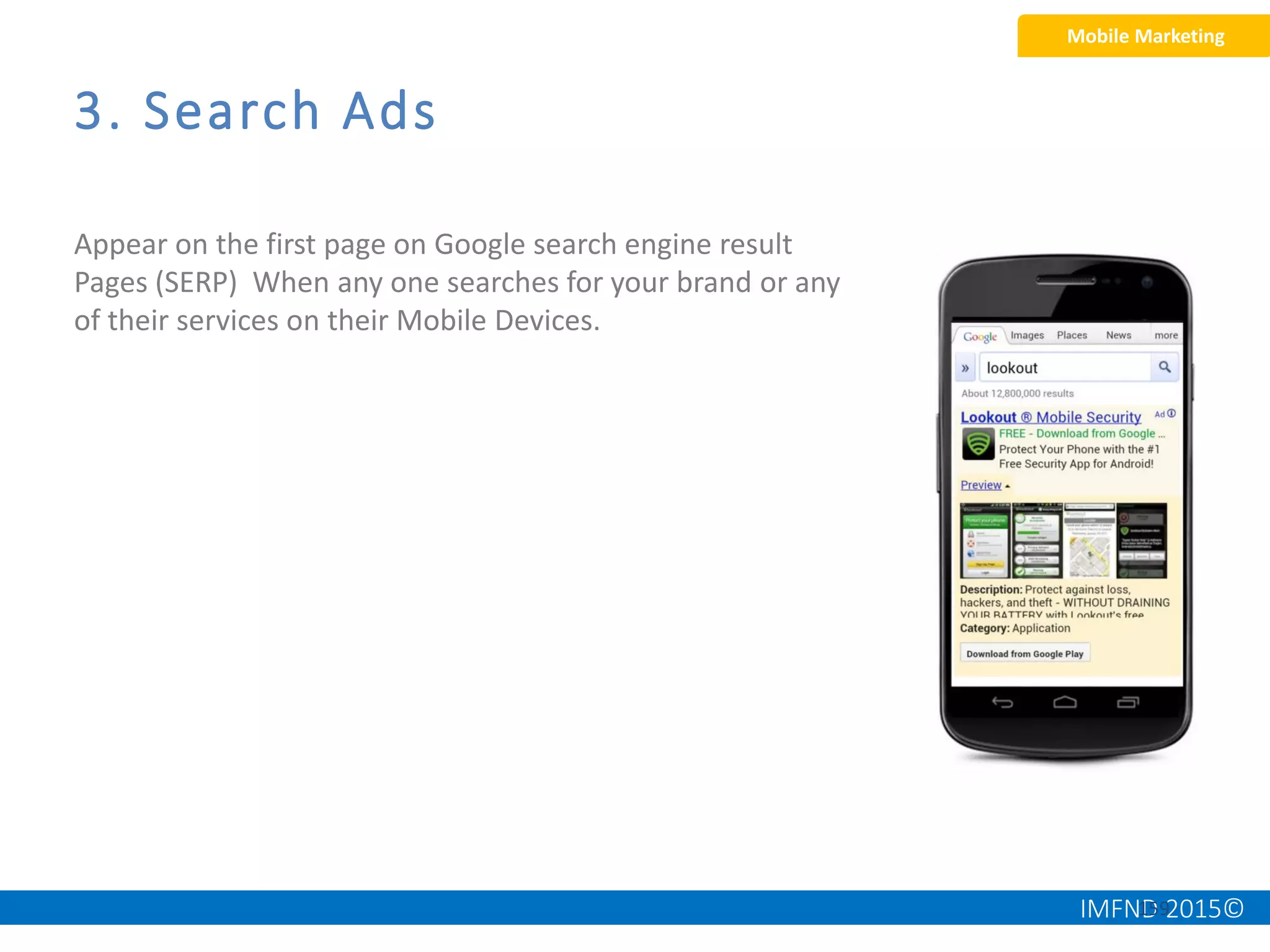IMFND 2015©159
3. Search Ads
Appear on the first page on Google search engine result
Pages (SERP) When any one searches for your brand or any
of their services on their Mobile Devices.
Mobile Marketing
 