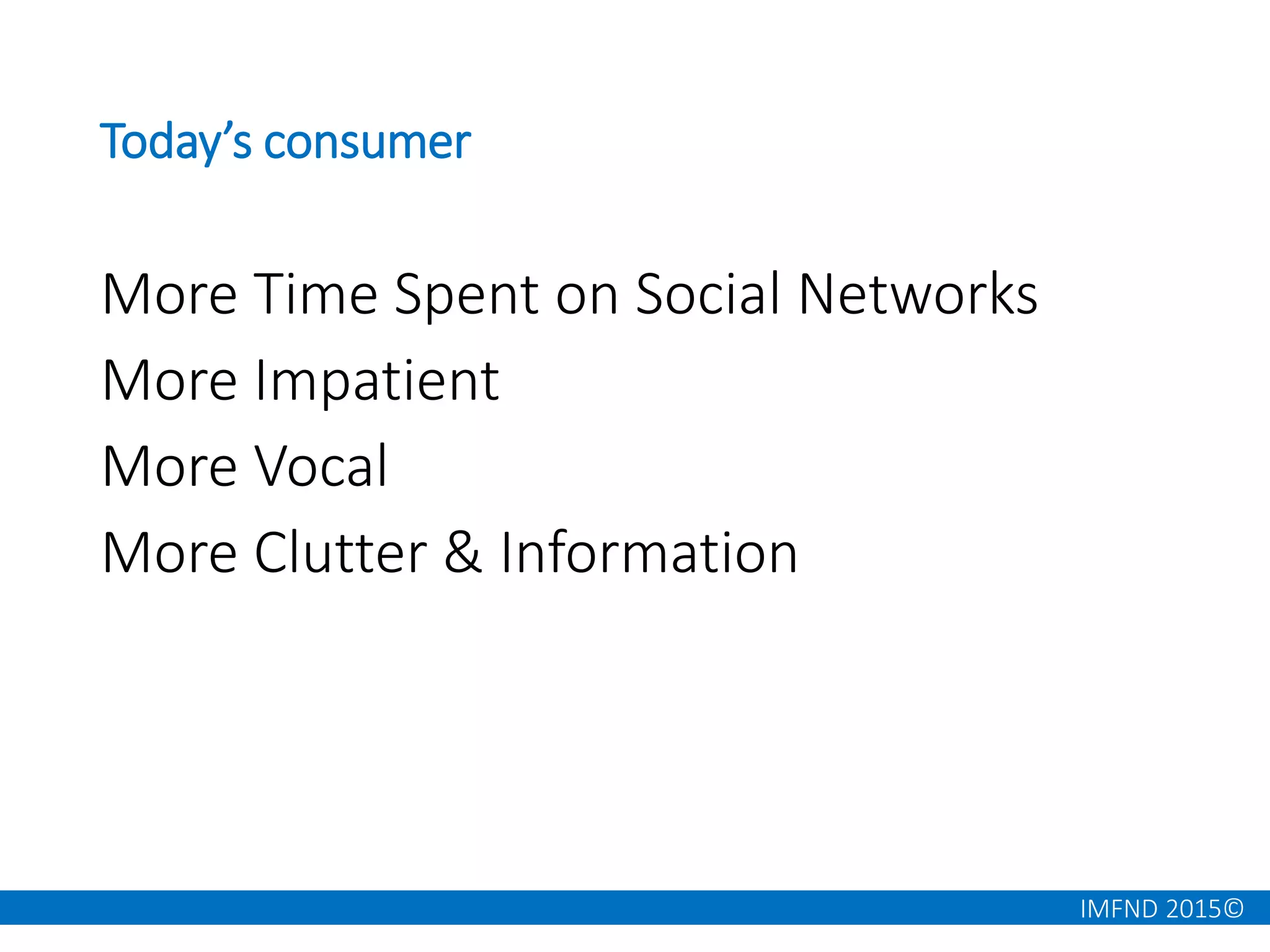 IMFND 2015©
Today’s consumer
More Time Spent on Social Networks
More Impatient
More Vocal
More Clutter & Information
 