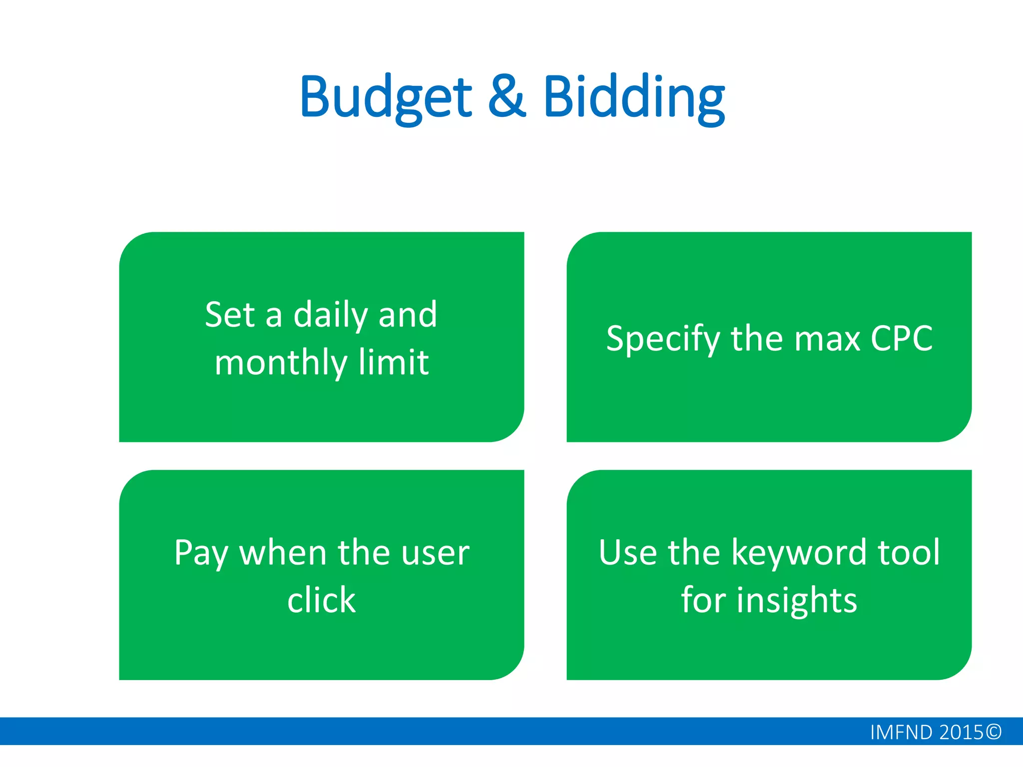 IMFND 2015©
Budget & Bidding
Set a daily and
monthly limit
Specify the max CPC
Pay when the user
click
Use the keyword tool
for insights
 