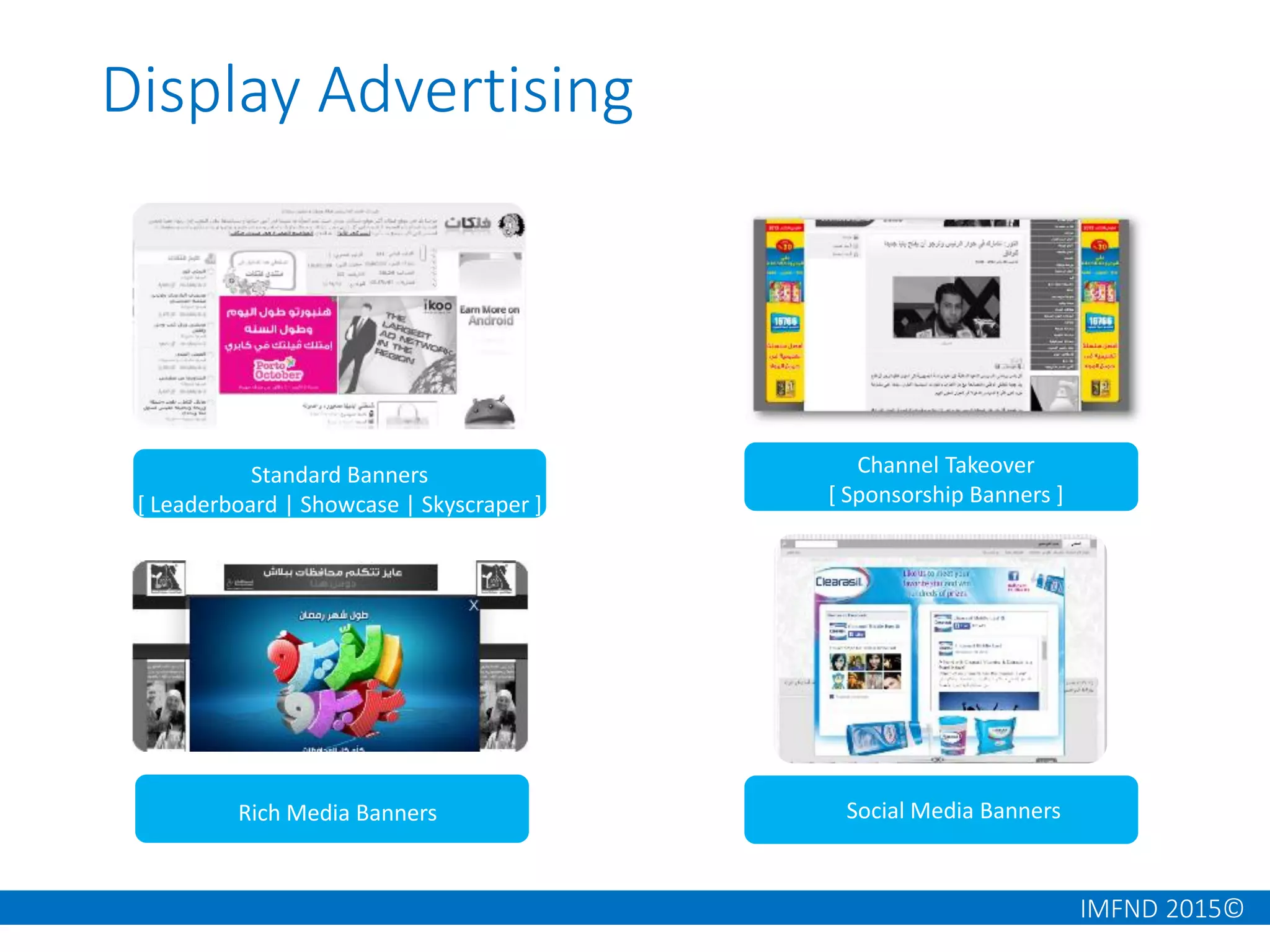 IMFND 2015©
Display Advertising
Channel Takeover
[ Sponsorship Banners ]
Rich Media Banners
Standard Banners
[ Leaderboard | Showcase | Skyscraper ]
Social Media Banners
 