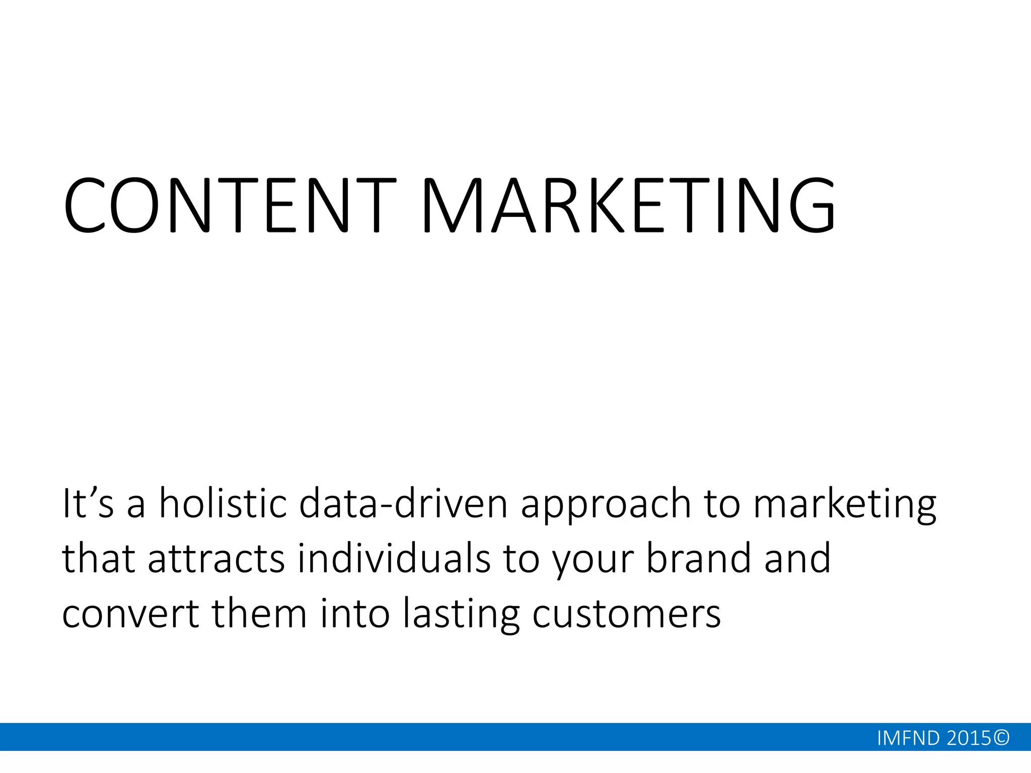 IMFND 2015©
It’s a holistic data-driven approach to marketing
that attracts individuals to your brand and
convert them into lasting customers
CONTENT MARKETING
 