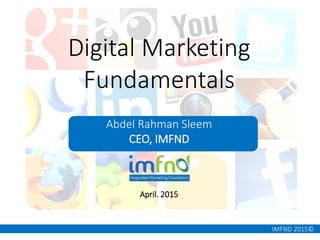 IMFND 2015©
Digital Marketing
Fundamentals
Abdel Rahman Sleem
CEO, IMFND
April. 2015
 