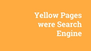 Yellow Pages
were Search
Engine
 