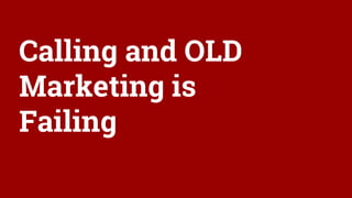 Calling and OLD
Marketing is
Failing
 