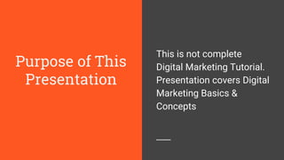 Purpose of This
Presentation
This is not complete
Digital Marketing Tutorial.
Presentation covers Digital
Marketing Basics &
Concepts
 