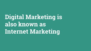 Digital Marketing is
also known as
Internet Marketing
 