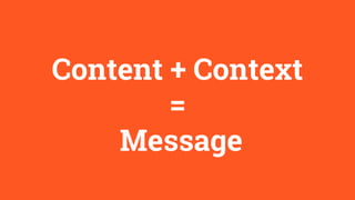 Content + Context
=
Message
 