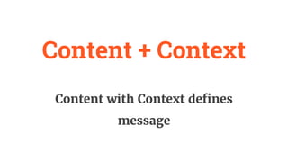 Content + Context
Content with Context defines
message
 