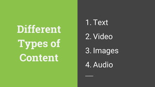 Different
Types of
Content
1. Text
2. Video
3. Images
4. Audio
 