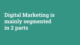 Digital Marketing is
mainly segmented
in 2 parts
 