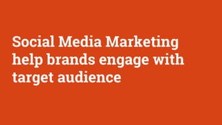 Social Media Marketing
help brands engage with
target audience
 