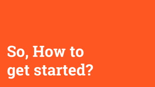 So, How to
get started?
 