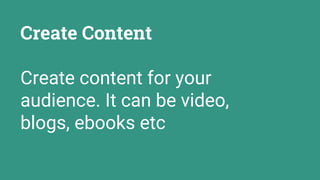 Create Content
Create content for your
audience. It can be video,
blogs, ebooks etc
 