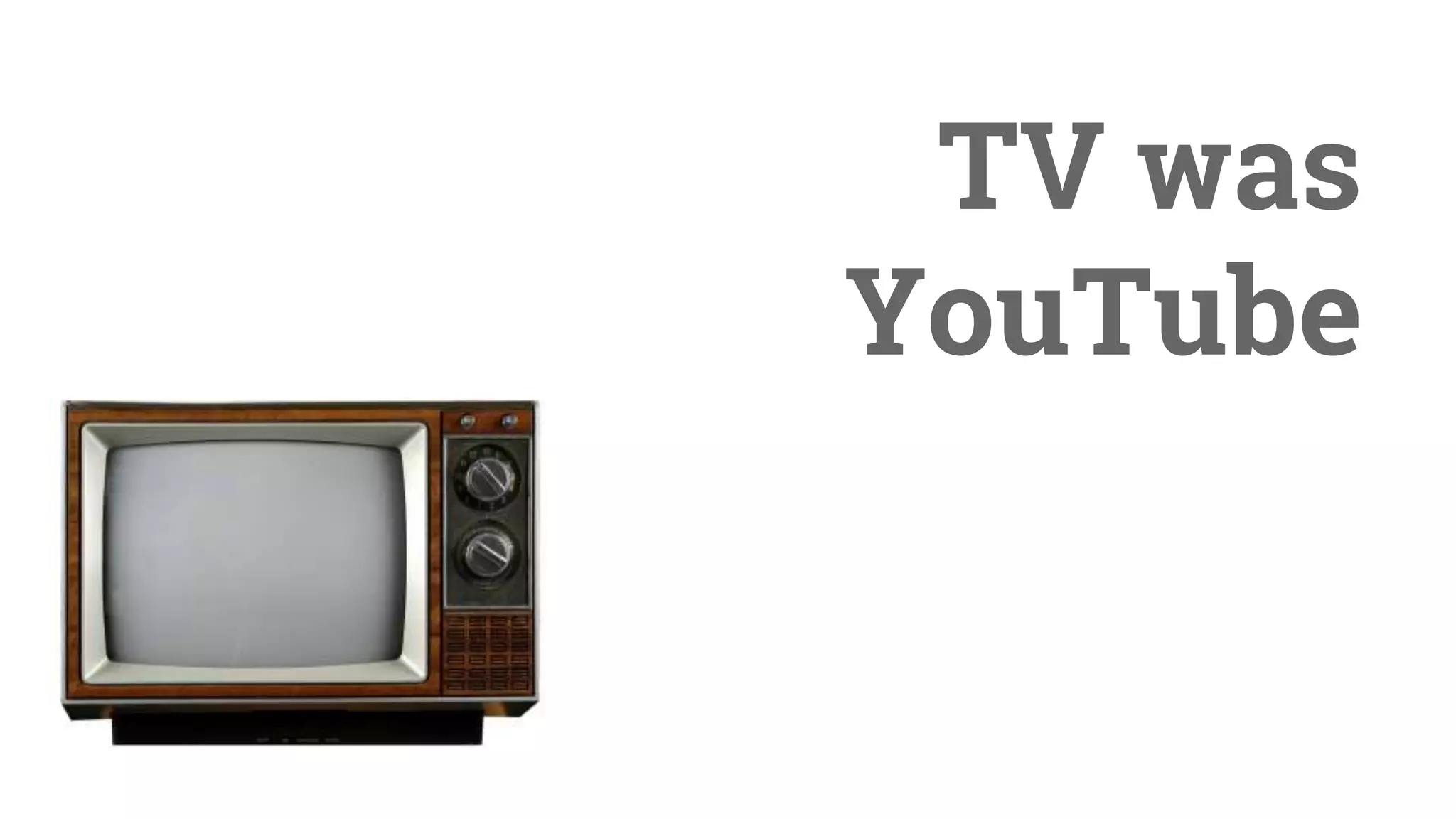 TV was
YouTube
 