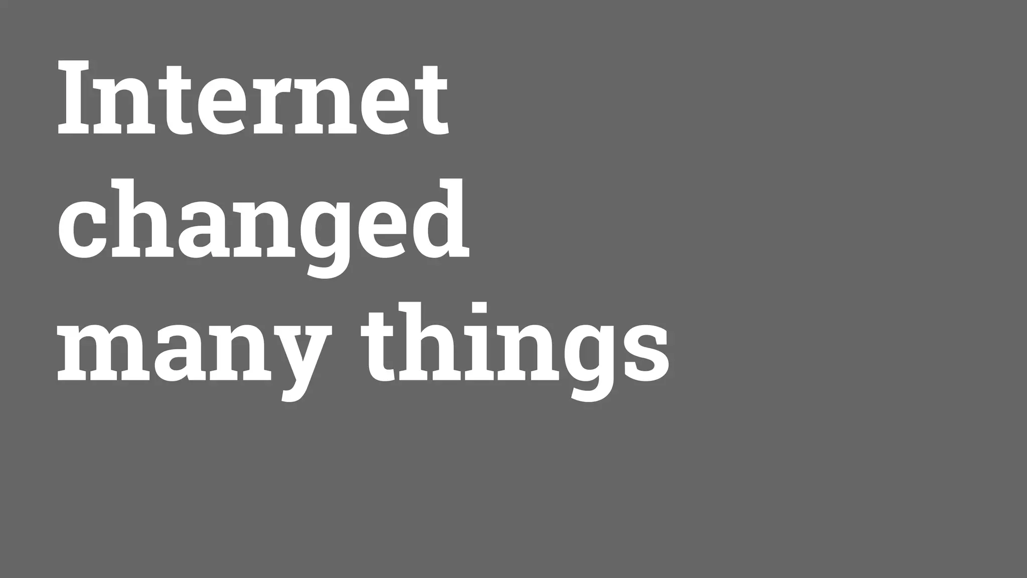 Internet
changed
many things
 