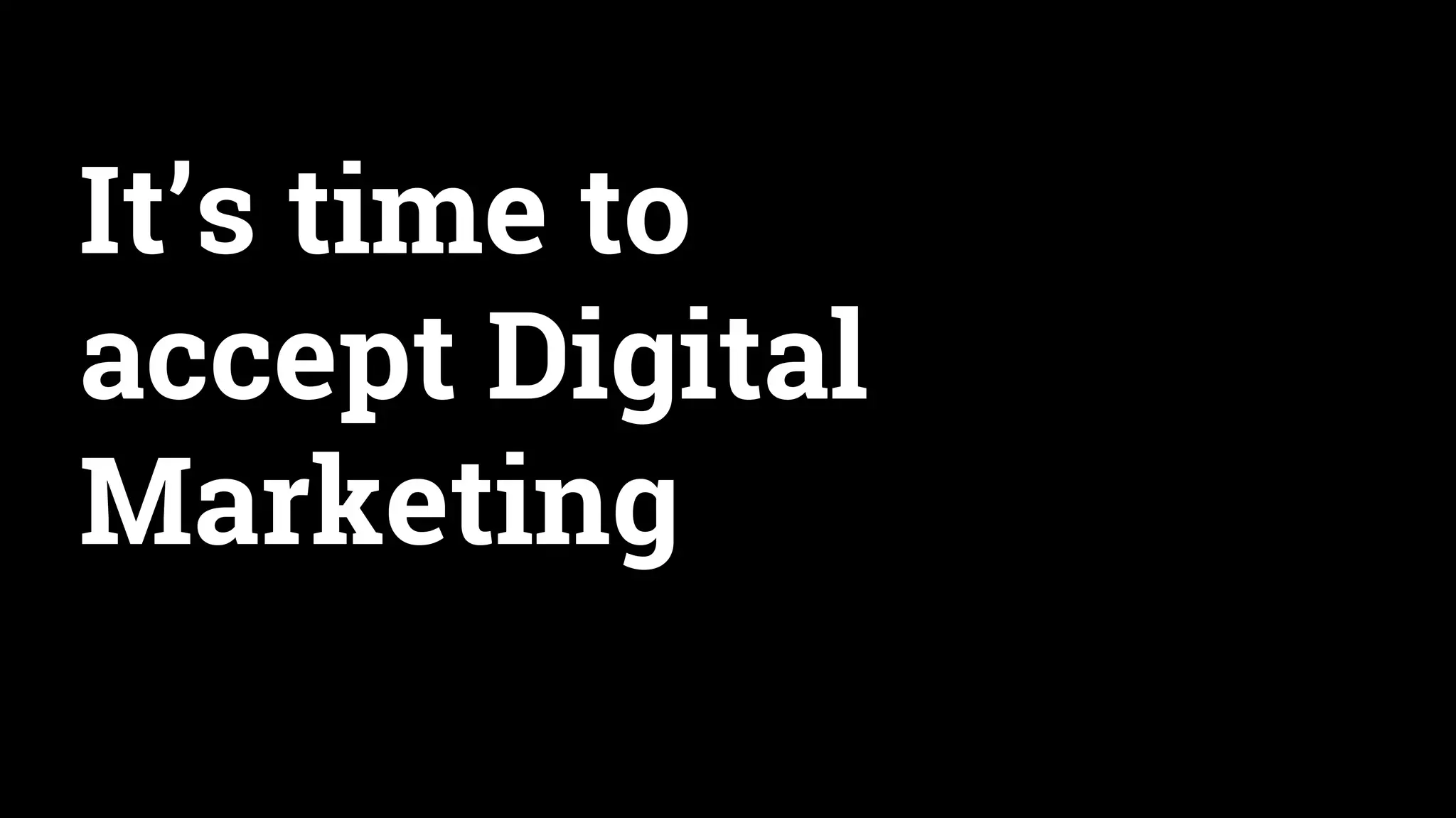 It’s time to
accept Digital
Marketing
 