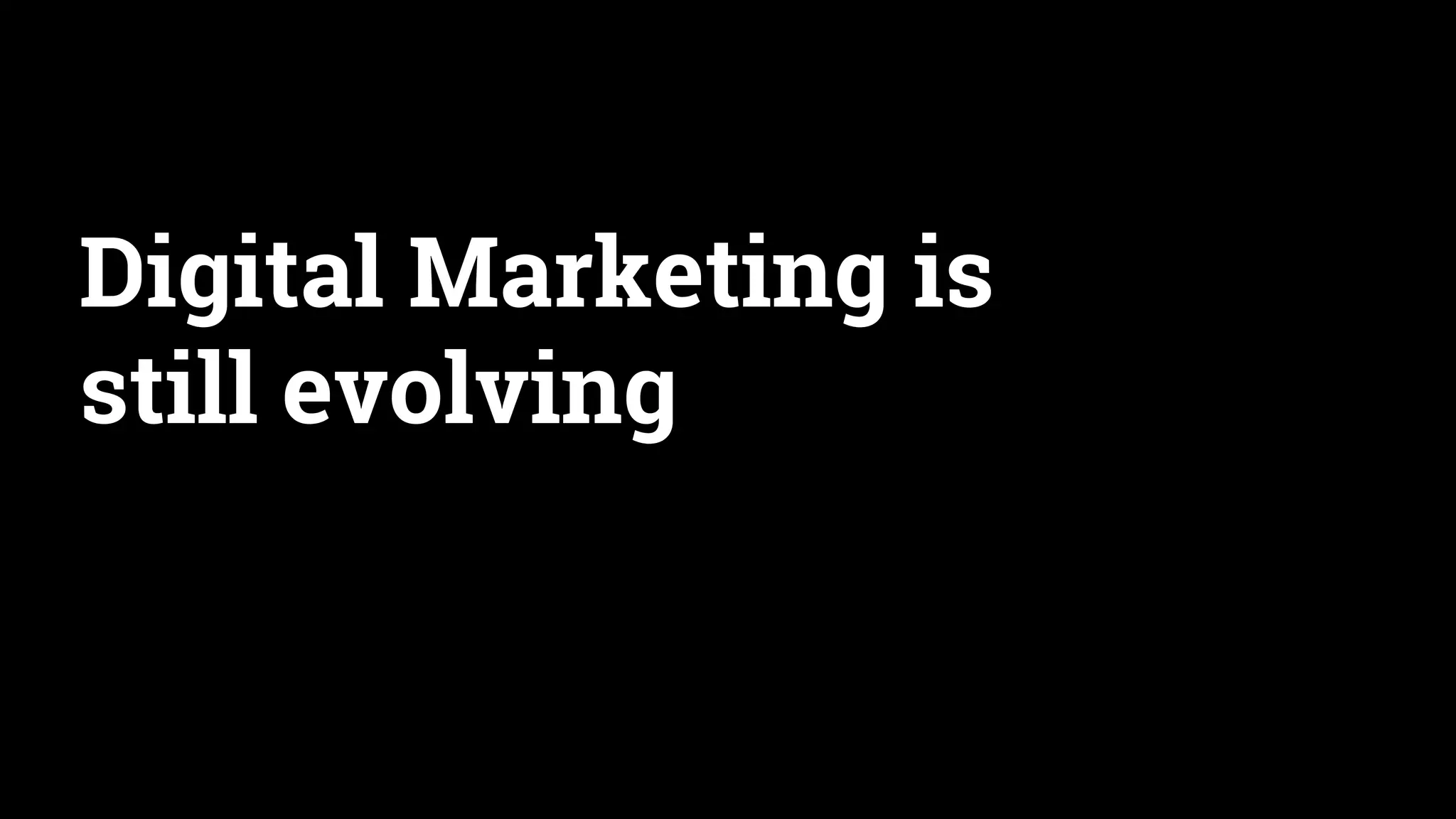 Digital Marketing is
still evolving
 