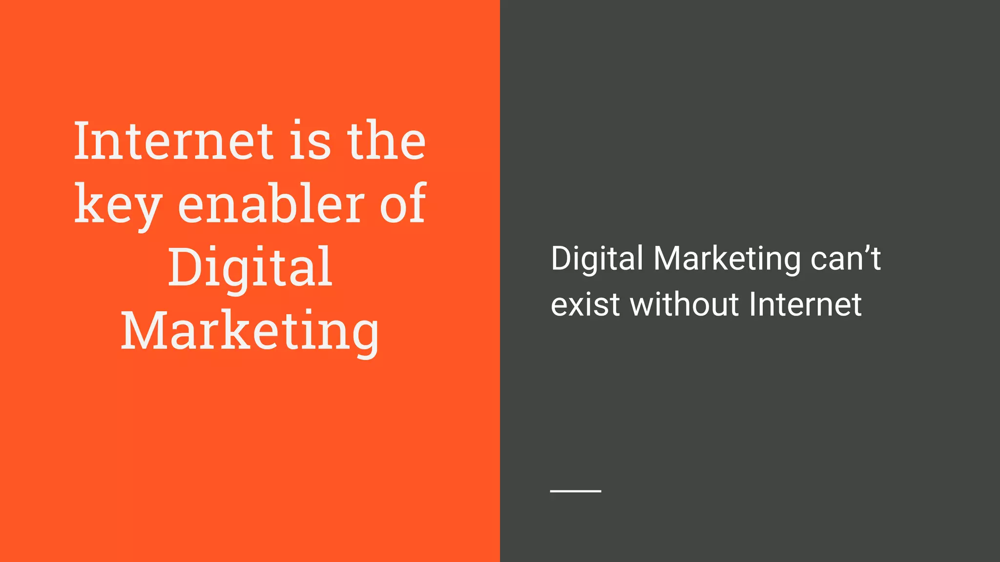 Internet is the
key enabler of
Digital
Marketing
Digital Marketing can’t
exist without Internet
 