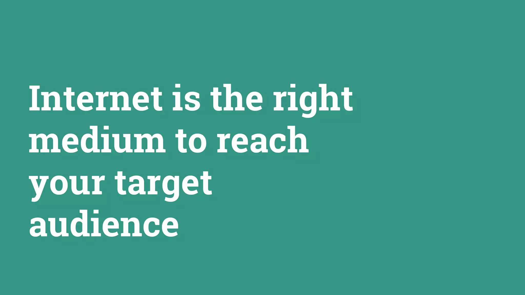 Internet is the right
medium to reach
your target
audience
 
