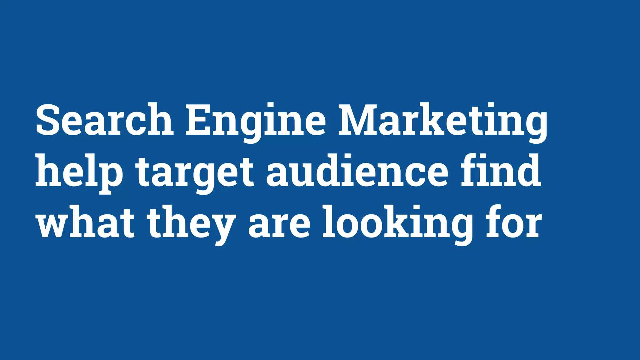 Search Engine Marketing
help target audience find
what they are looking for
 