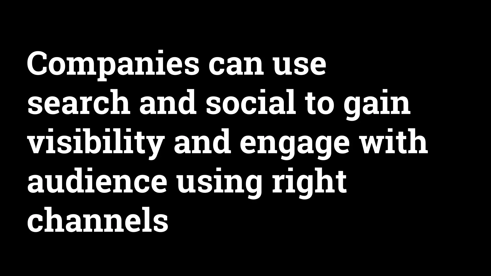 Companies can use
search and social to gain
visibility and engage with
audience using right
channels
 