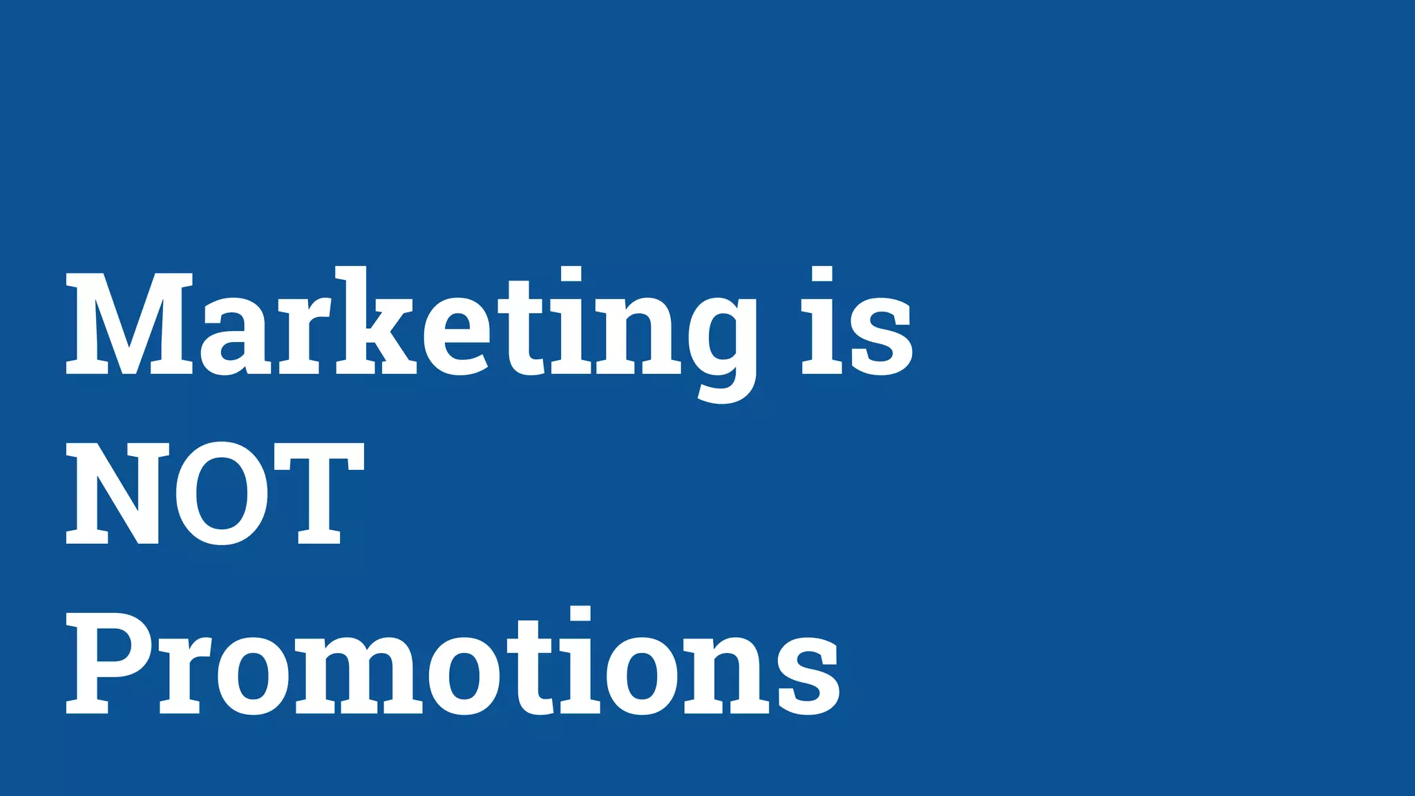 Marketing is
NOT
Promotions
 