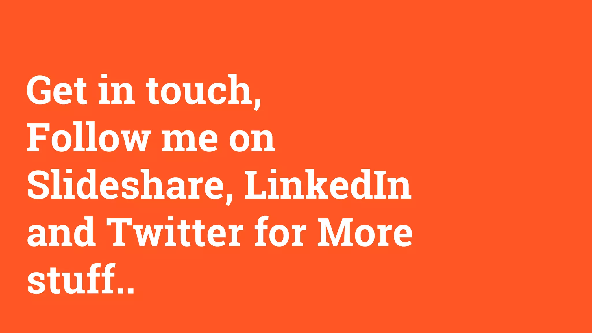 Get in touch,
Follow me on
Slideshare, LinkedIn
and Twitter for More
stuff..
 