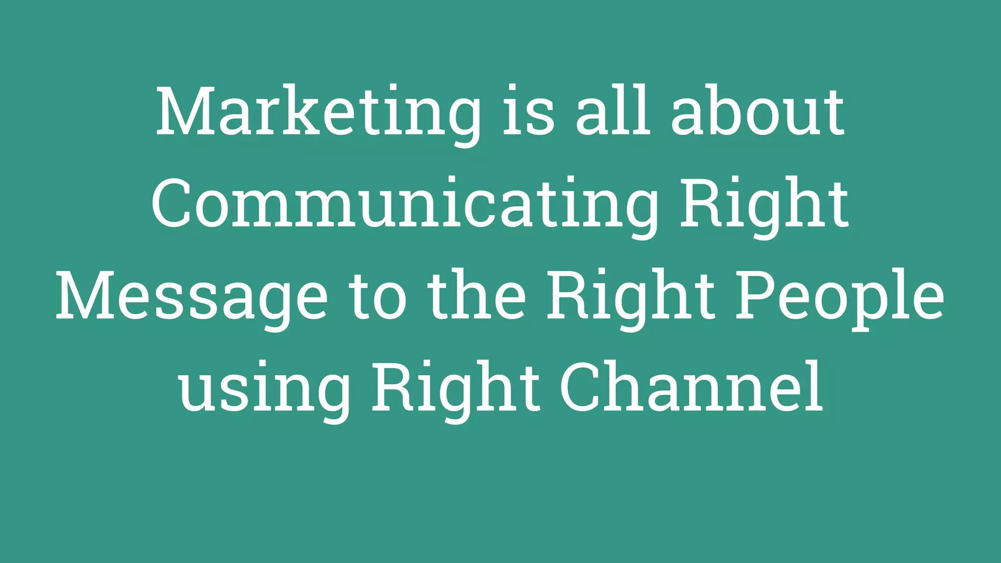 Marketing is all about
Communicating Right
Message to the Right People
using Right Channel
 