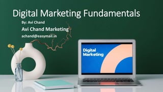 Digital Marketing Fundamentals
By: Avi Chand
Avi Chand Marketing
achand@easymail.in
 