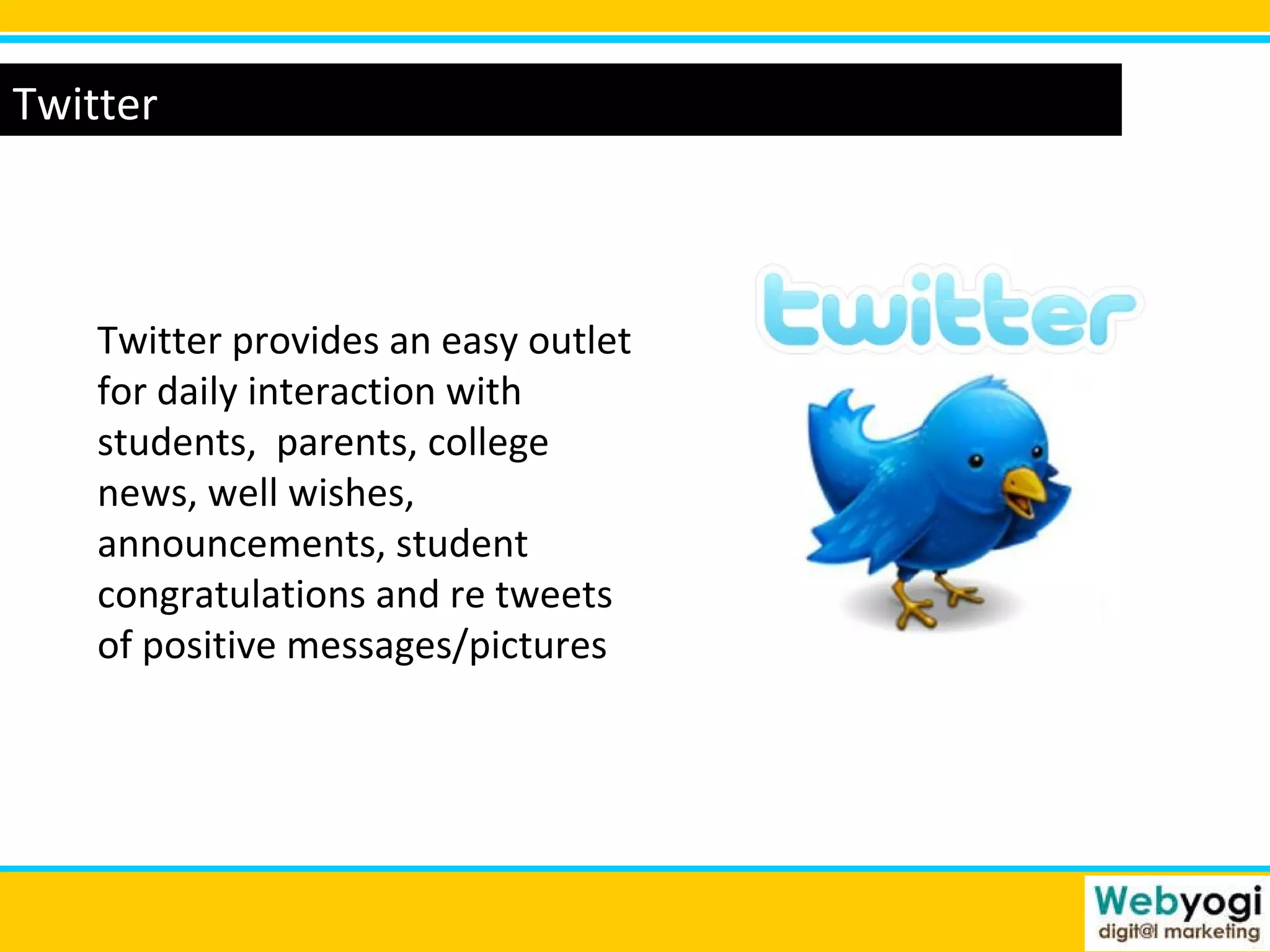 Twitter Twitter provides an easy outlet for daily interaction with students,  parents, college news, well wishes, announcements, student congratulations and re tweets of positive messages/pictures  