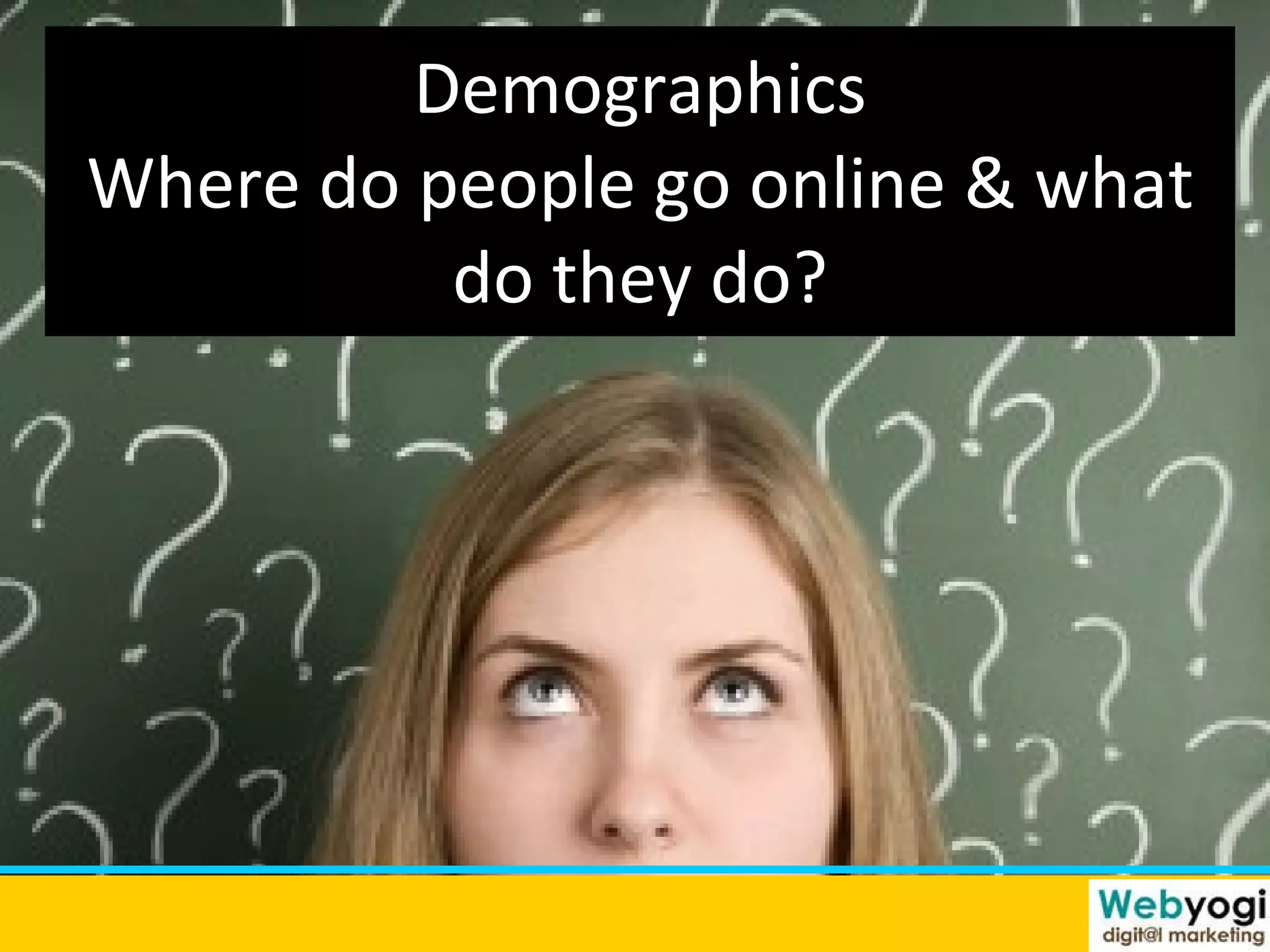Demographics Where do people go online & what do they do? 