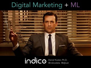 Digital Marketing + ML
Daniel Kuster, Ph.D.
@indicodata @djkust
 
