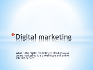 What is tha digital marketing is also known as
online marketing it is a teahnique and online
internet service
*
 