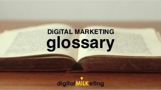 glossary
DiGiTALMARKETING
digitalMiLKeting
glossary
DiGiTAL MARKETING
 