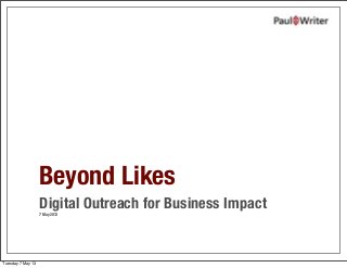 Beyond Likes
Digital Outreach for Business Impact
7 May 2013
Tuesday 7 May 13
 