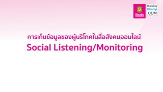 Social Listening/Monitoring
การเก็บข้อมูลของผู้บริโภคในสื่อสังคมออนไลน์
 