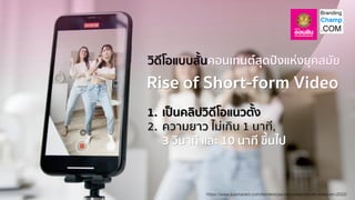https://www.luismaram.com/tendencias-de-contenido-en-video-en-2022/
Rise of Short-form Video
วิดีโอแบบสั้นคอนเทนต์สุดปังแห่งยุคสมัย
1. เป็นคลิปวิดีโอแนวตั้ง
3 วินาที และ 10 นาที ขึ้นไป
 