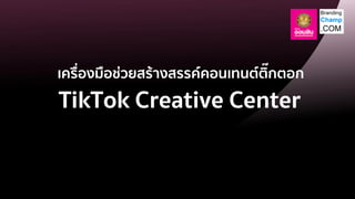 TikTok Creative Center
เครื่องมือช่วยสร้างสรรค์คอนเทนต์ติ๊กตอก
 