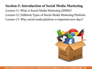 Section-3: Introduction of Social Media Marketing
Lecture-11: What is Social Media Marketing (SMM)?
Lecture-12: Different Types of Social Media Marketing Platform.
Lecture-13: Why social media platform is important now days?
 