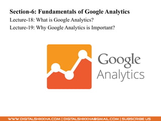 Section-6: Fundamentals of Google Analytics
Lecture-18: What is Google Analytics?
Lecture-19: Why Google Analytics is Important?
 
