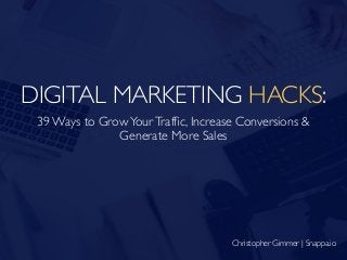 DIGITAL MARKETING HACKS:
39 Ways to GrowYourTrafﬁc, Increase Conversions &
Generate More Sales
Christopher Gimmer | Snappa.io
 
