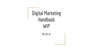 Digital Marketing
Handbook
WIP
Ng Yee Jie
 