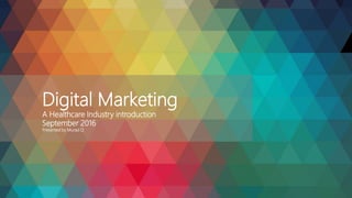 Digital Marketing
A Healthcare Industry introduction
September 2016
Presented by Murad Q
 