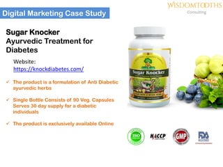 Digital Marketing Case Study
Sugar Knocker
Ayurvedic Treatment for
Diabetes
Website:
https://knockdiabetes.com/
✓ The prod...