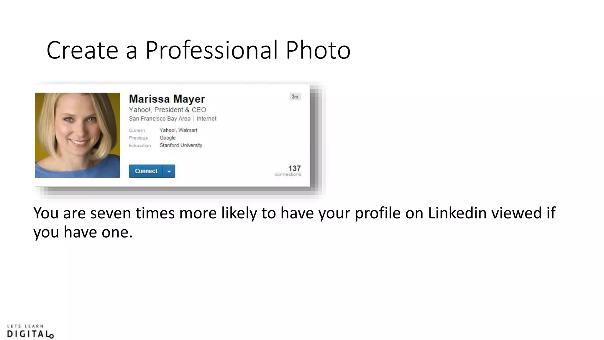 Create a Professional Photo
You are seven times more likely to have your profile on Linkedin viewed if
you have one.
 