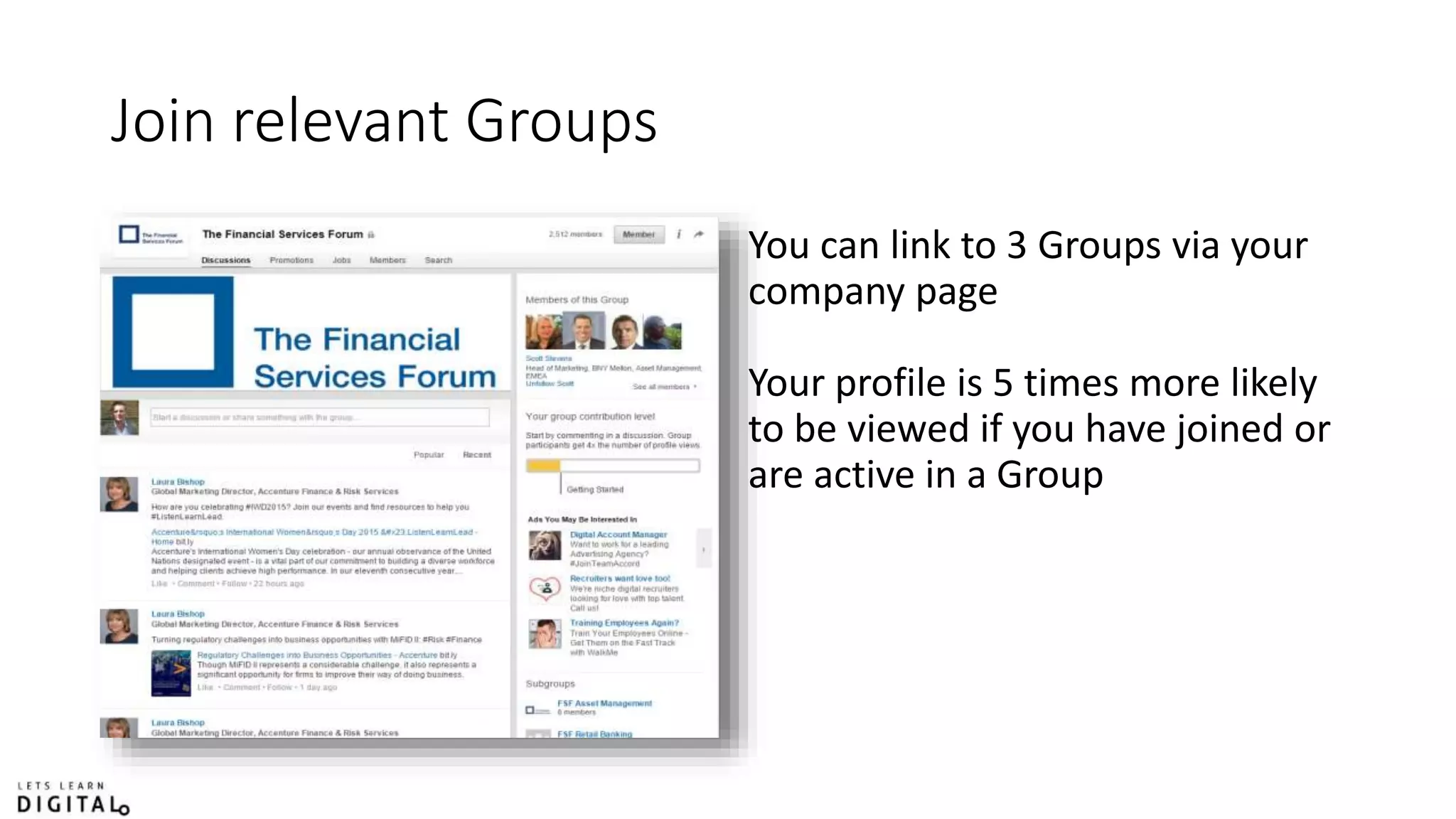 Join relevant Groups
You can link to 3 Groups via your
company page
Your profile is 5 times more likely
to be viewed if you have joined or
are active in a Group
 